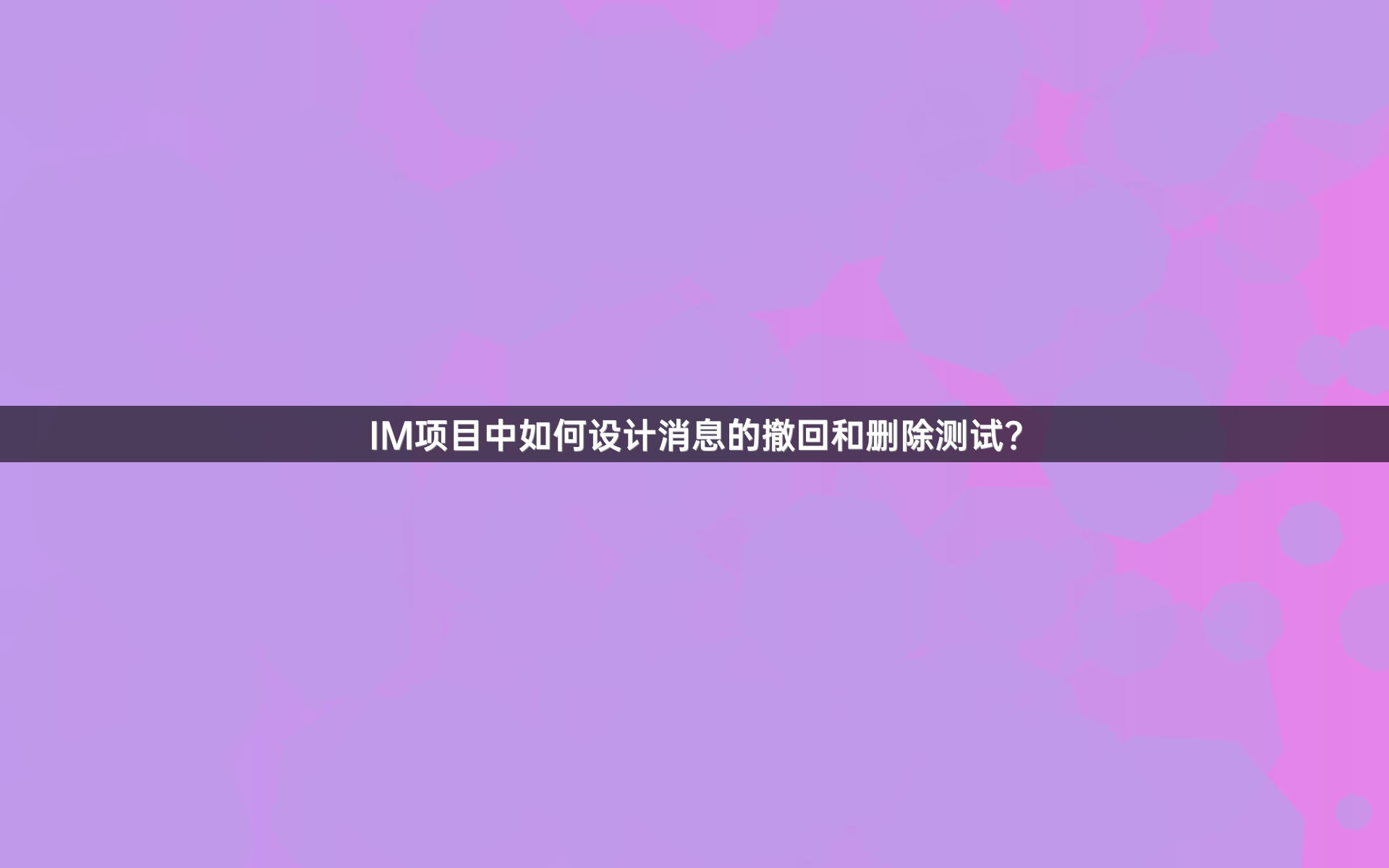 IM项目中如何设计消息的撤回和删除测试？