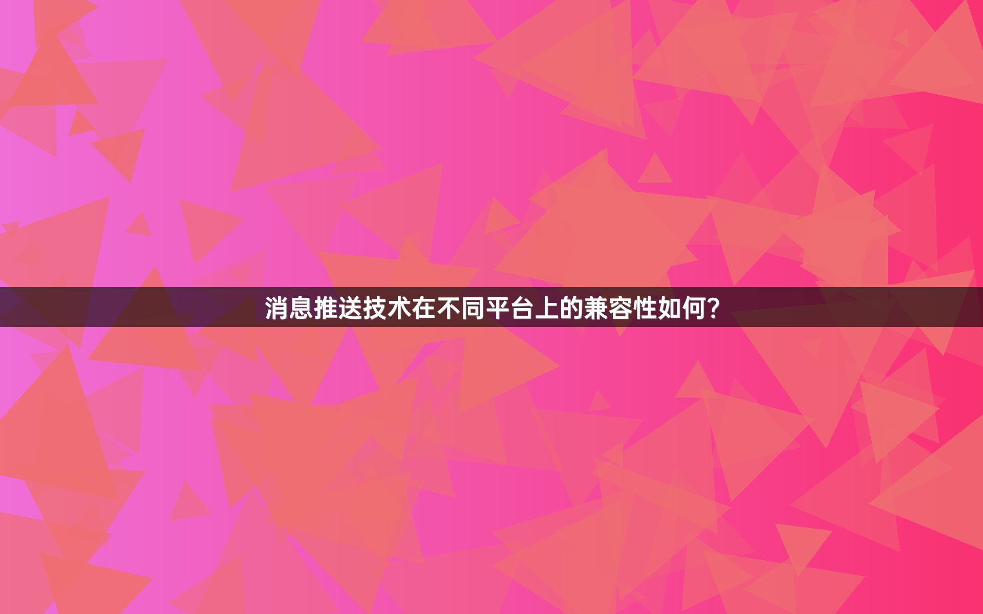 消息推送技术在不同平台上的兼容性如何？