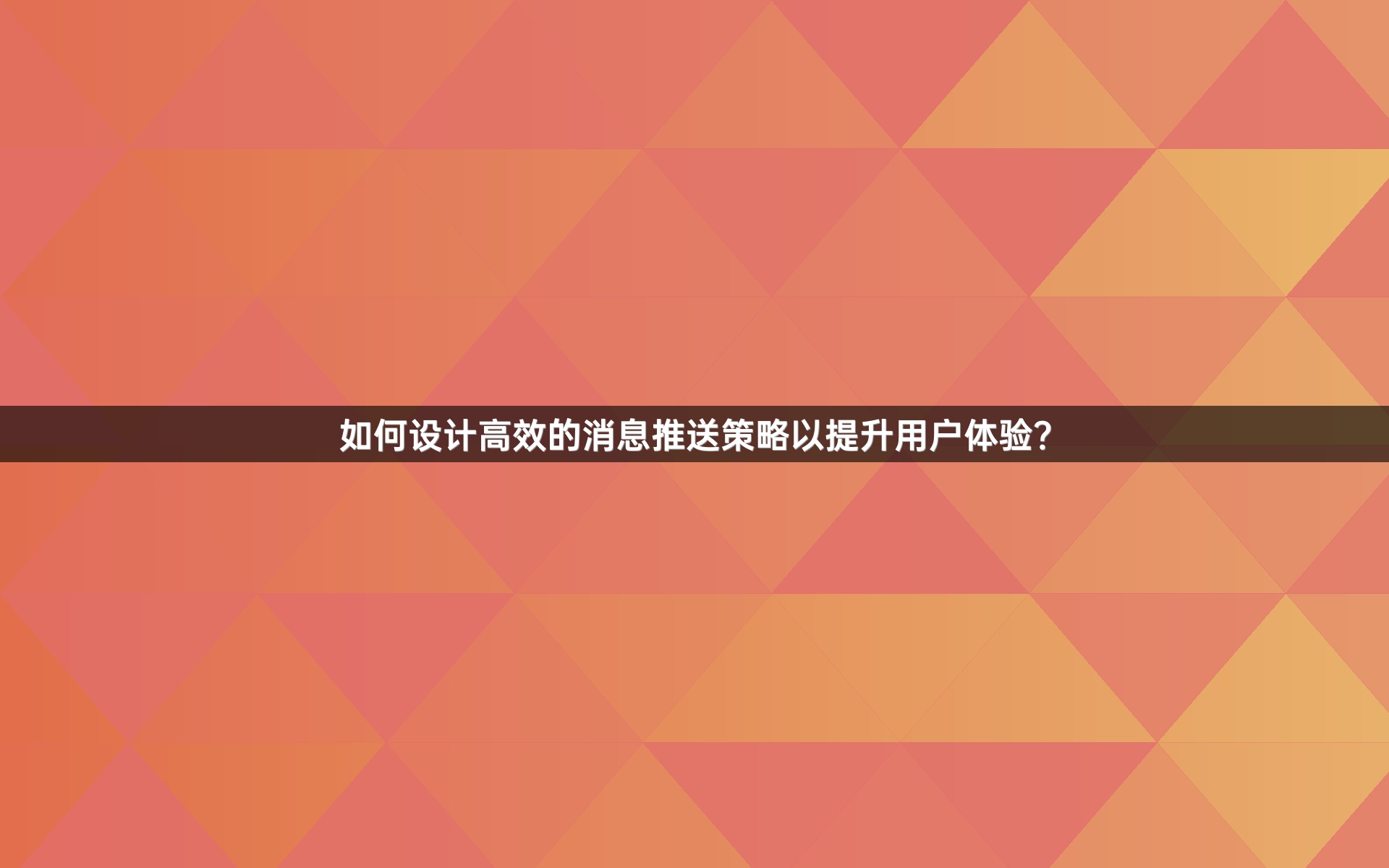 如何设计高效的消息推送策略以提升用户体验？