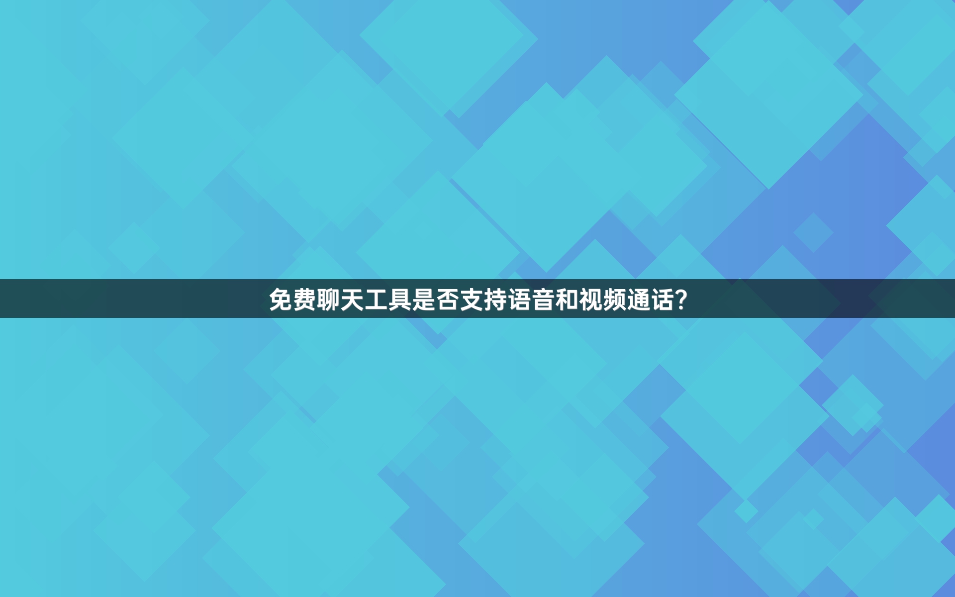 免费聊天工具是否支持语音和视频通话？