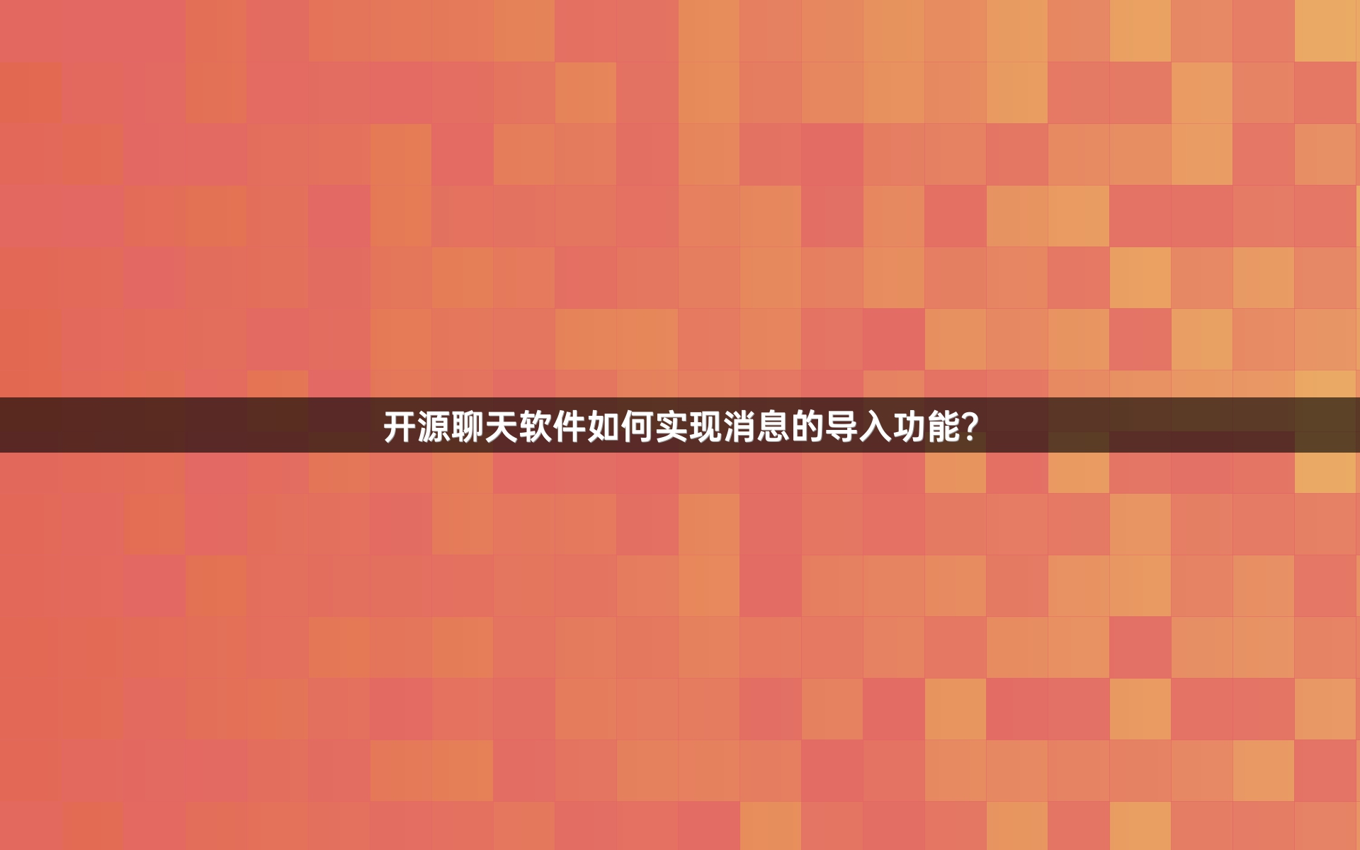 开源聊天软件如何实现消息的导入功能？