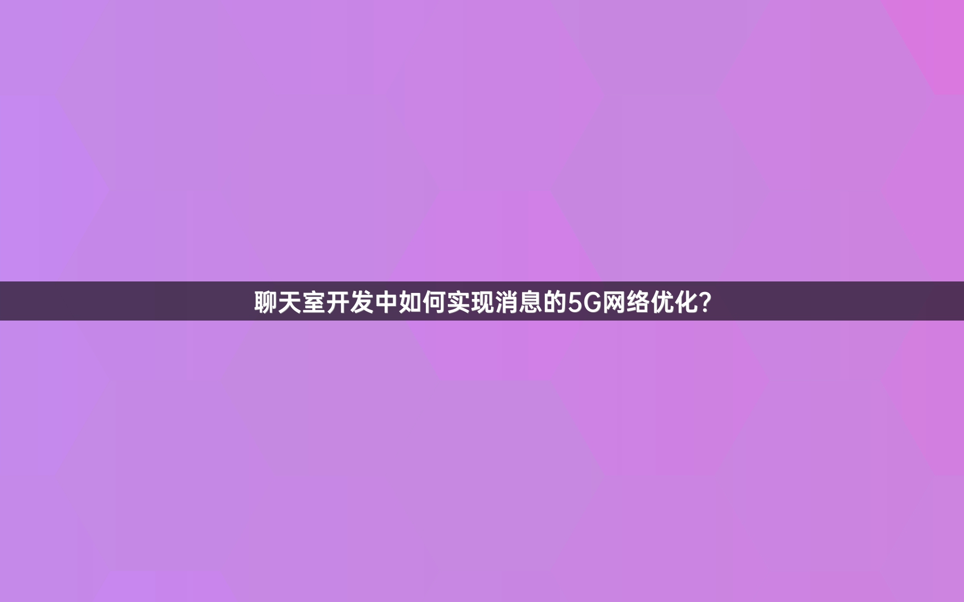 聊天室开发中如何实现消息的5G网络优化？