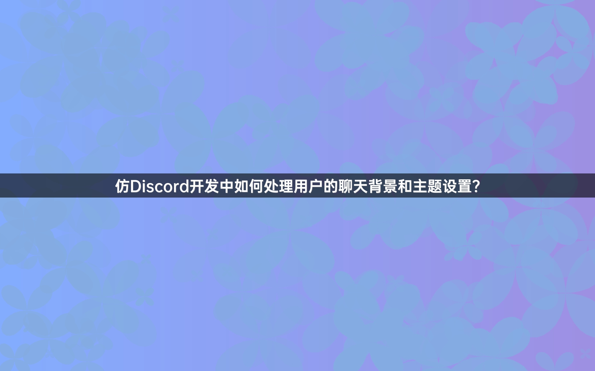 仿Discord开发中如何处理用户的聊天背景和主题设置？