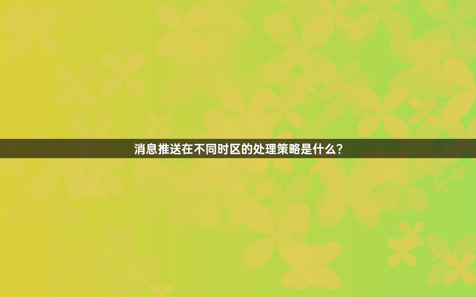 消息推送在不同时区的处理策略是什么？