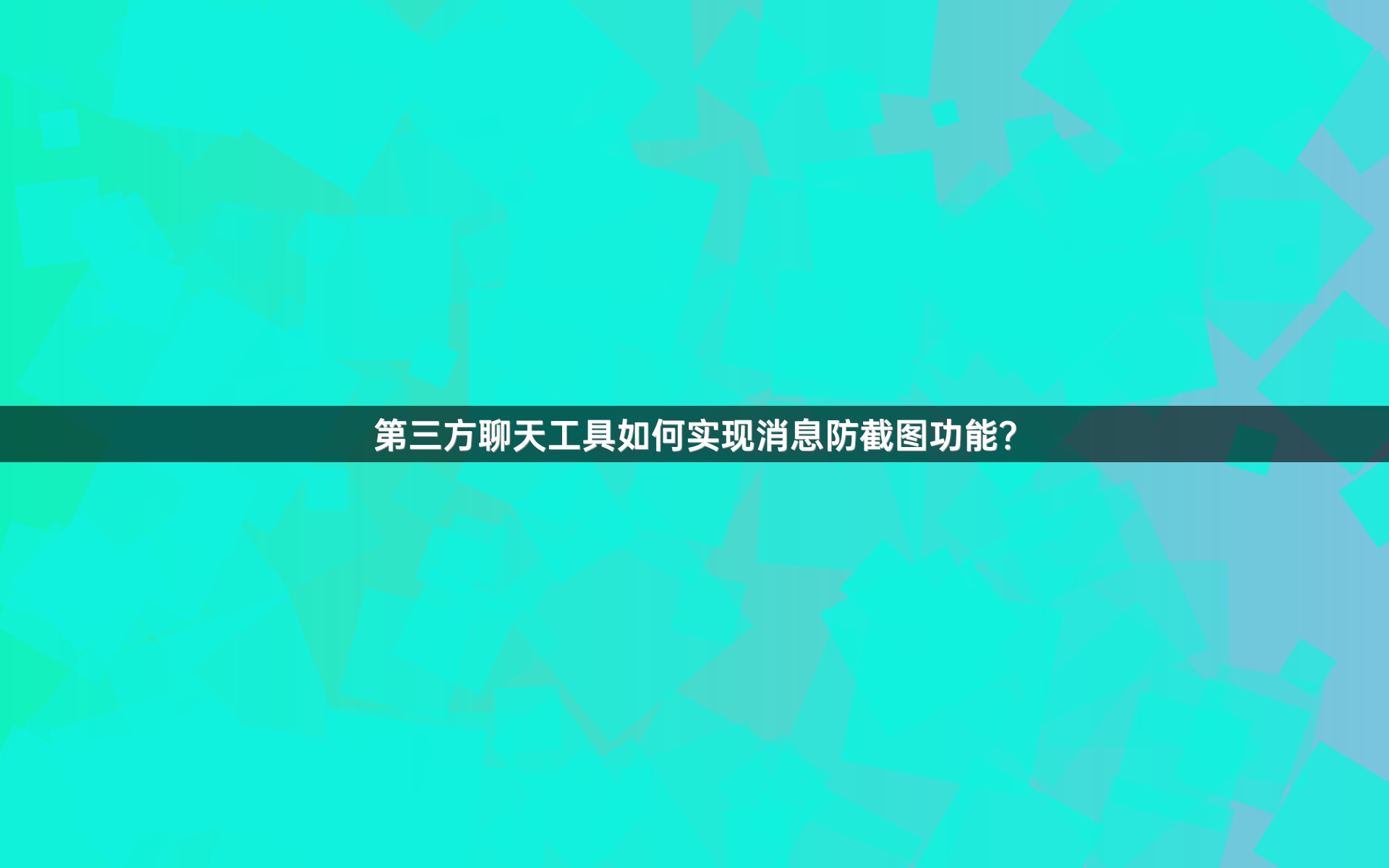 第三方聊天工具如何实现消息防截图功能？