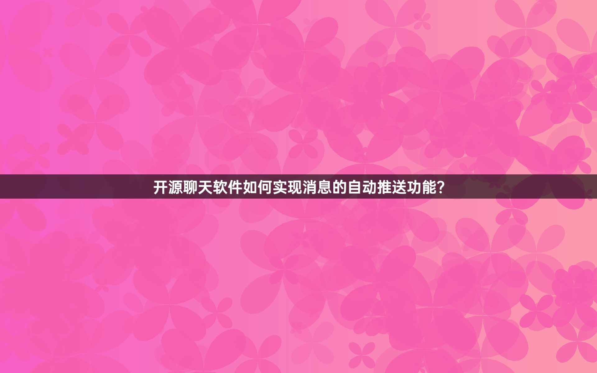 开源聊天软件如何实现消息的自动推送功能？