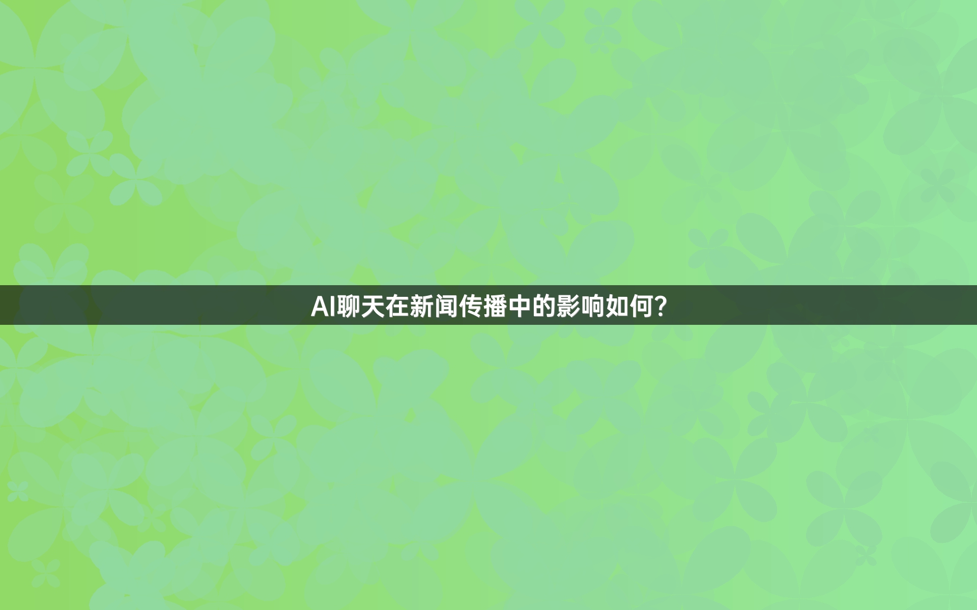 AI聊天在新闻传播中的影响如何？