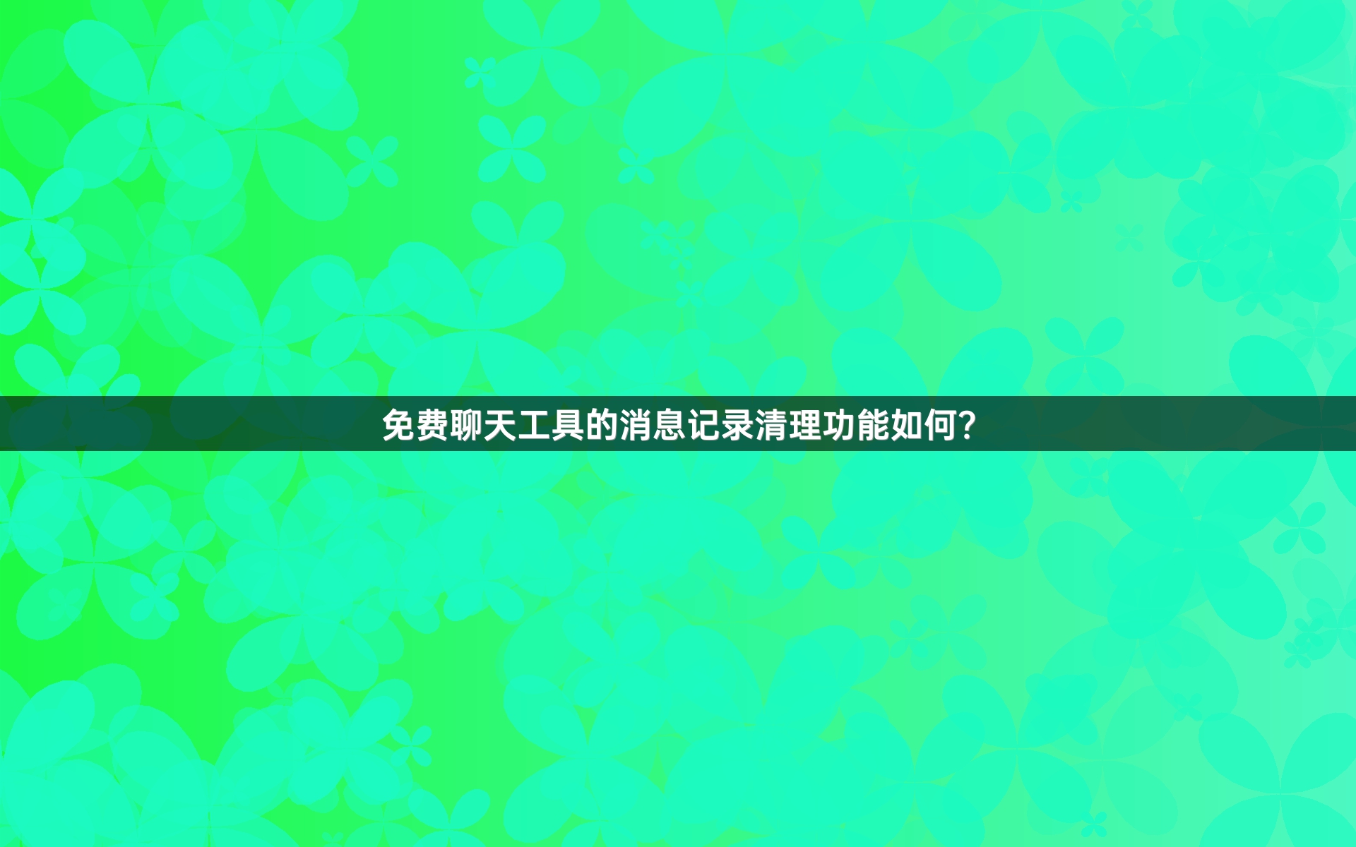 免费聊天工具的消息记录清理功能如何？
