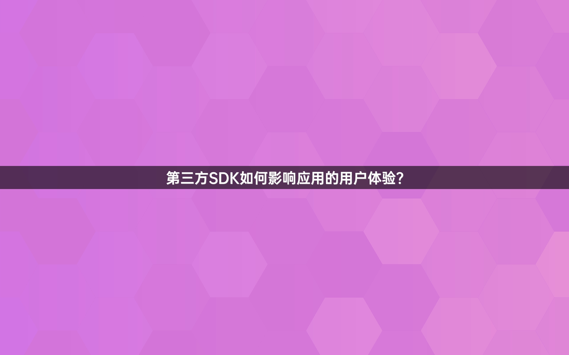 第三方SDK如何影响应用的用户体验？