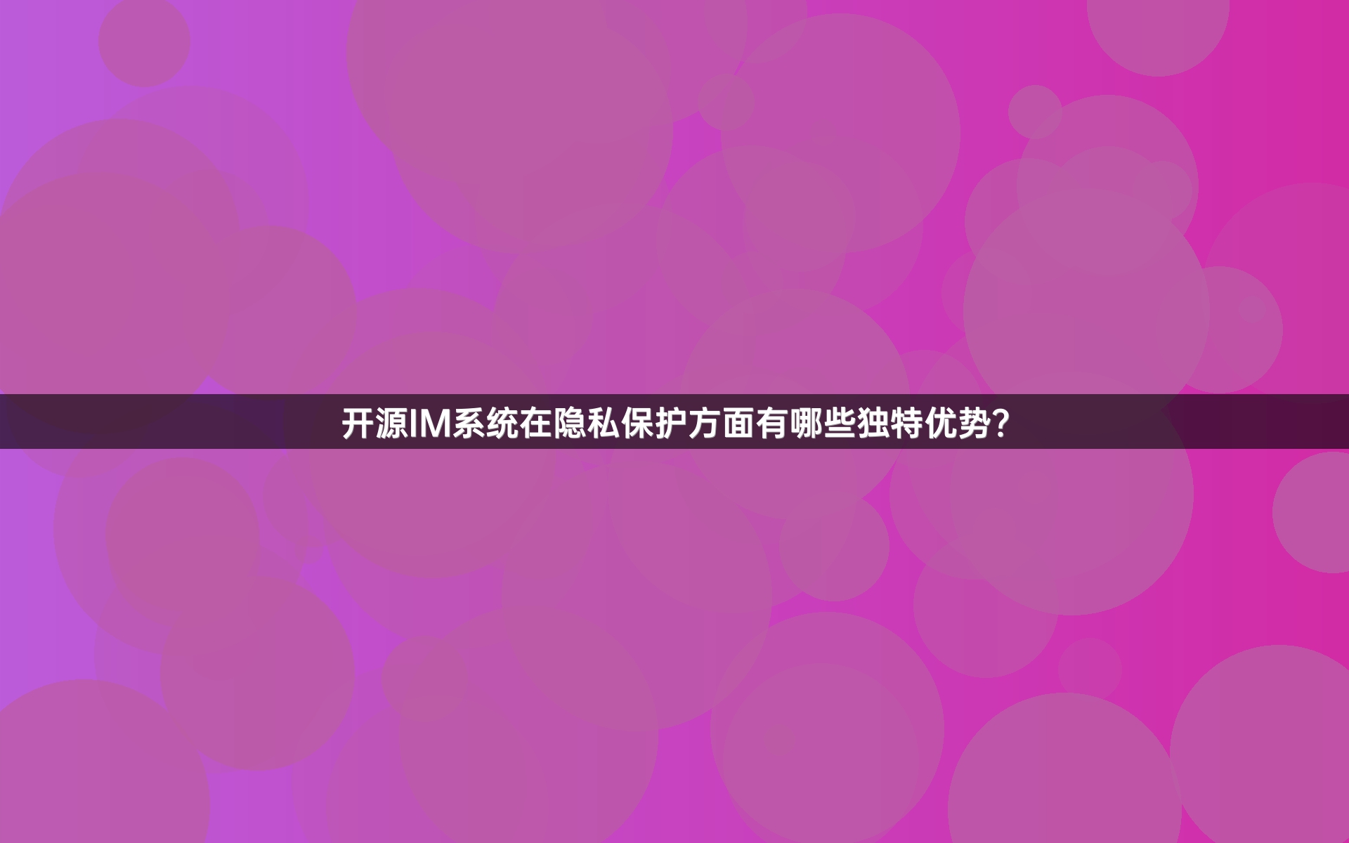 开源IM系统在隐私保护方面有哪些独特优势？