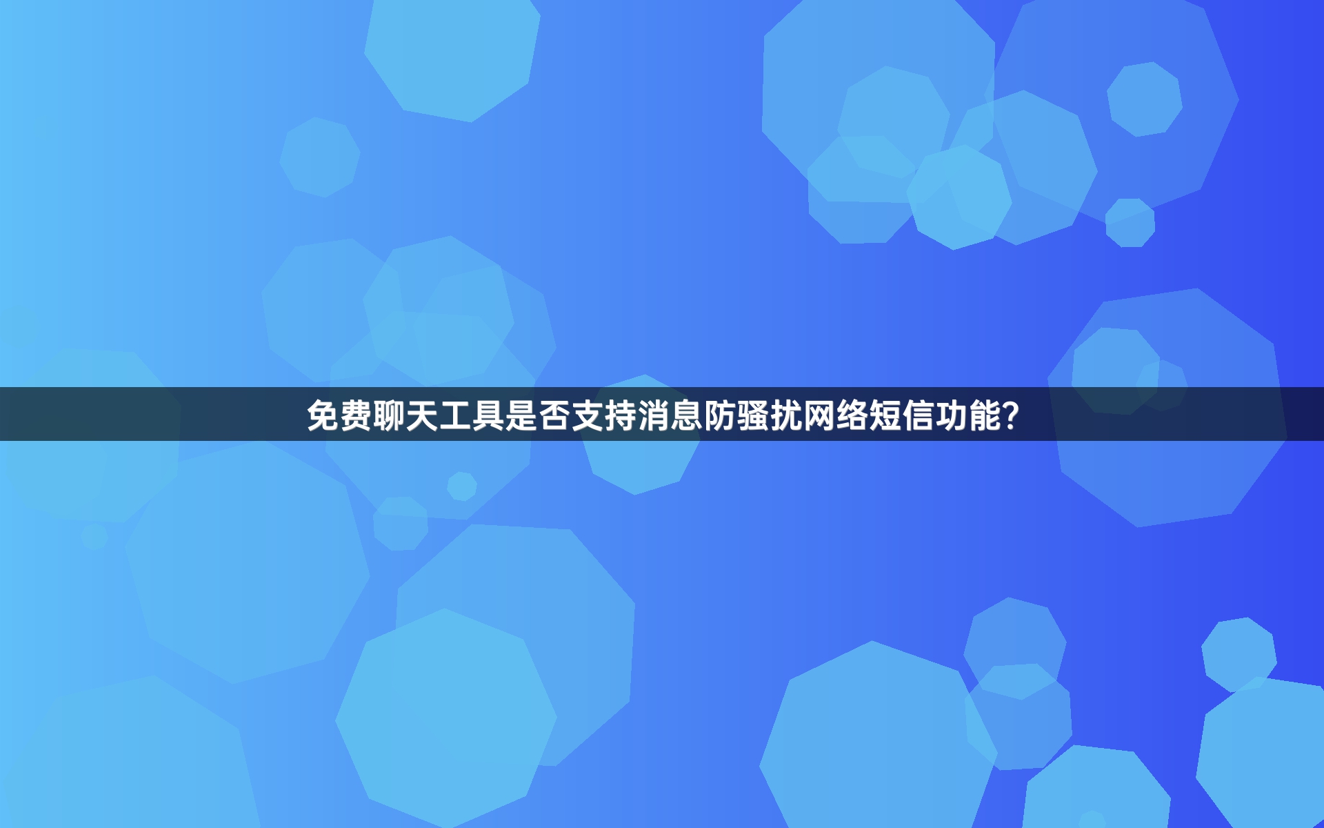免费聊天工具是否支持消息防骚扰网络短信功能？