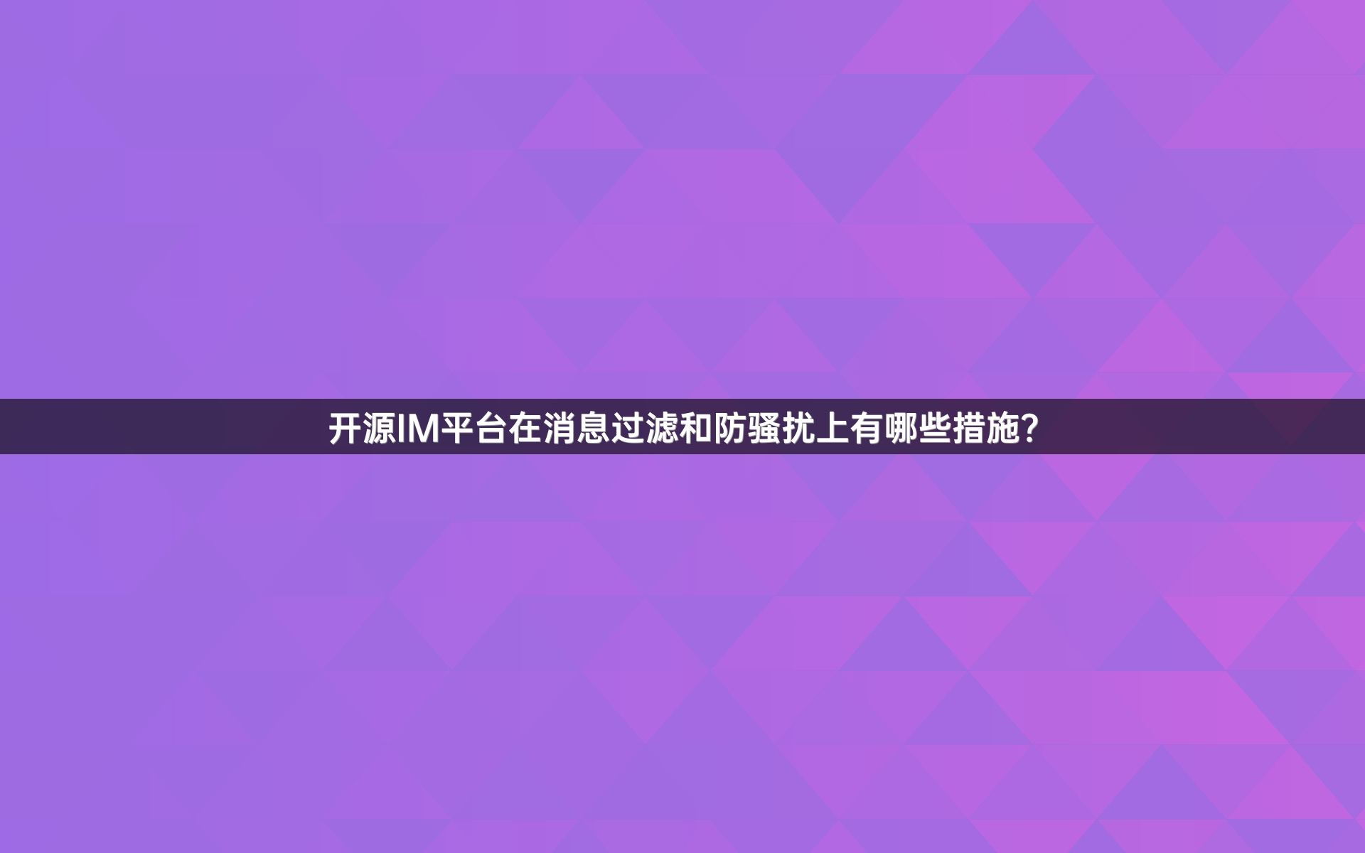 开源IM平台在消息过滤和防骚扰上有哪些措施？