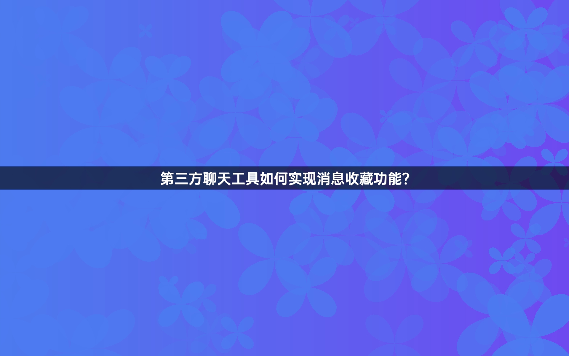第三方聊天工具如何实现消息收藏功能？