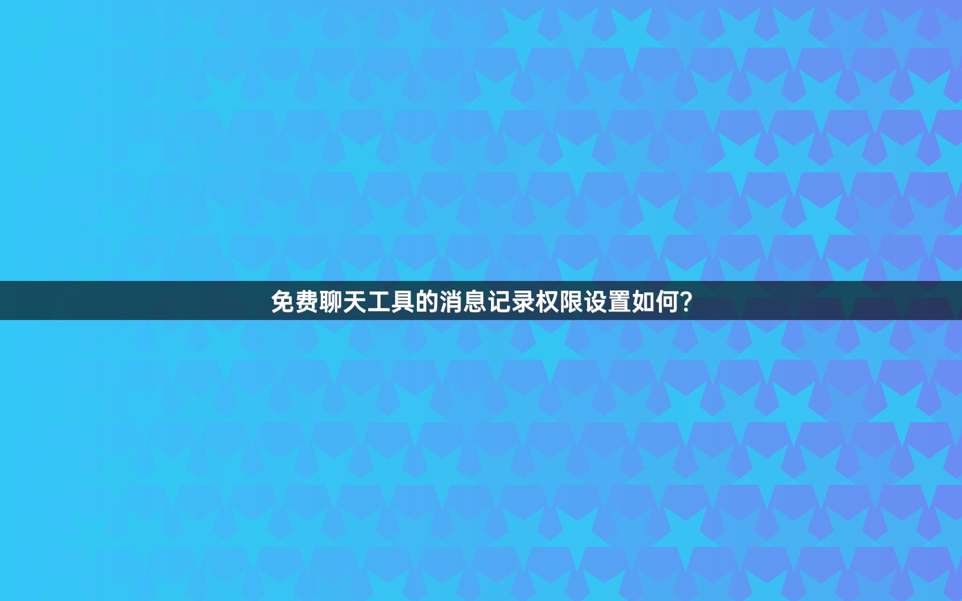 免费聊天工具的消息记录权限设置如何？
