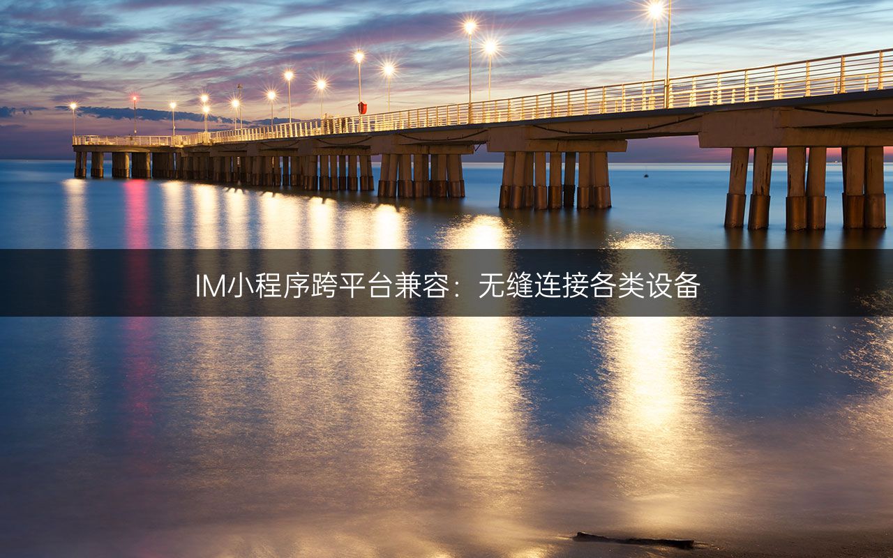 IM小程序跨平台兼容:无缝连接各类设备