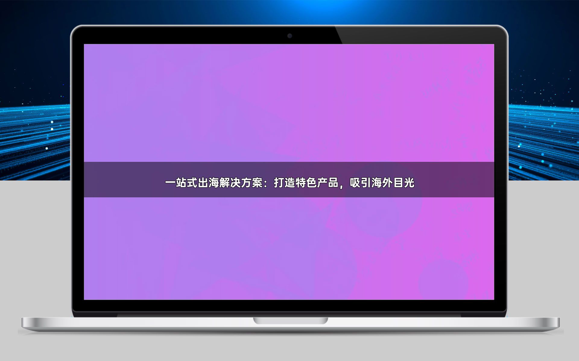 一站式出海解决方案:打造特色产品,吸引海外目光