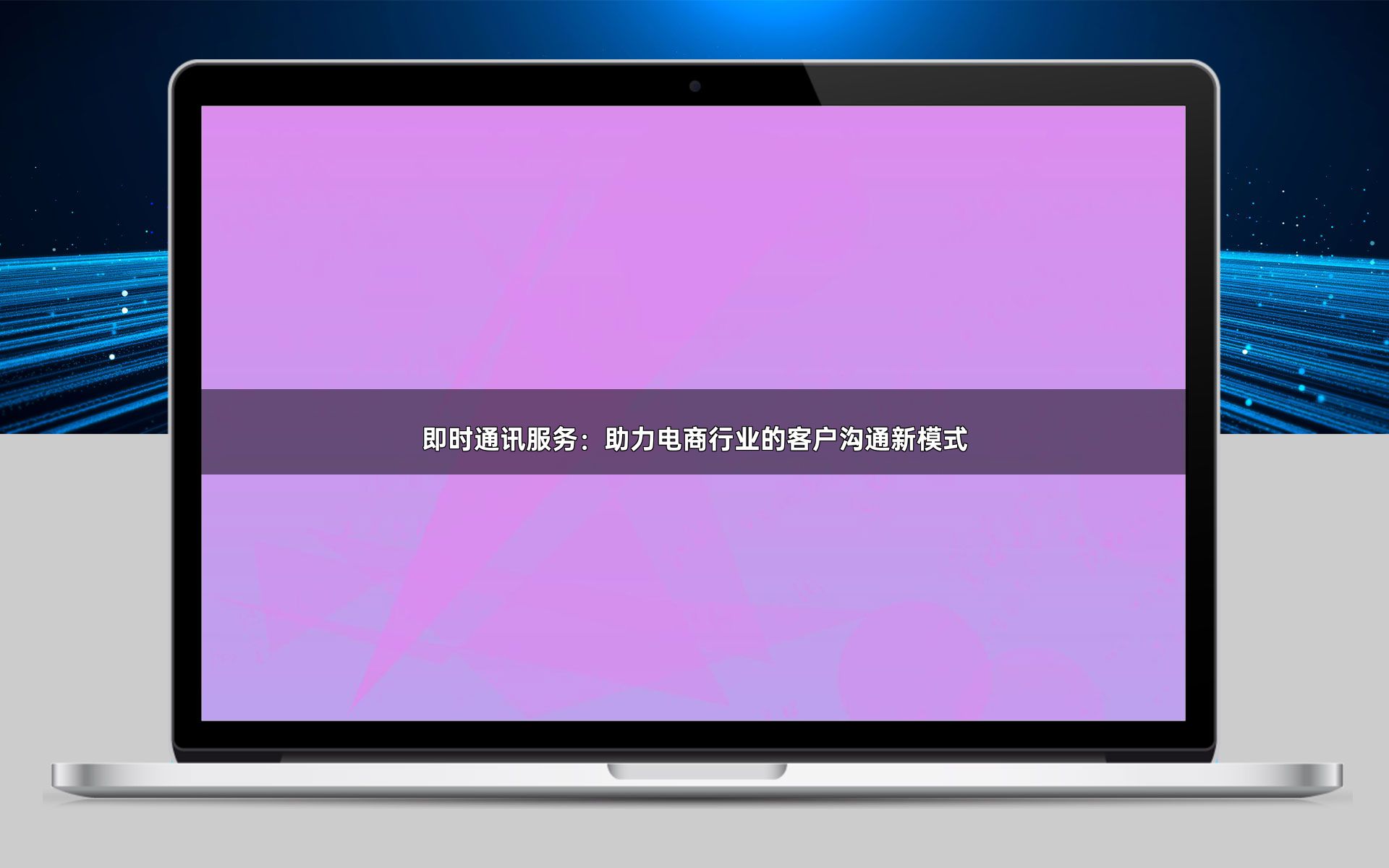 即时通讯服务:助力电商行业的客户沟通新模式